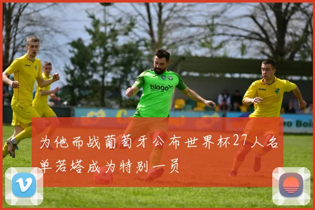 为他而战葡萄牙公布世界杯27人名单若塔成为特别一员