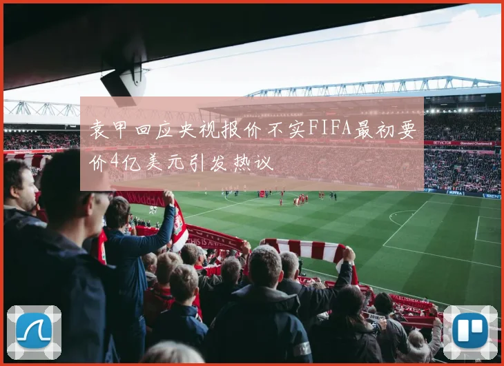 袁甲回应央视报价不实FIFA最初要价4亿美元引发热议