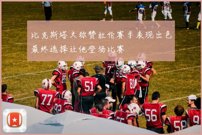 比克斯塔夫称赞杜伦赛季表现出色最终选择让他登场比赛