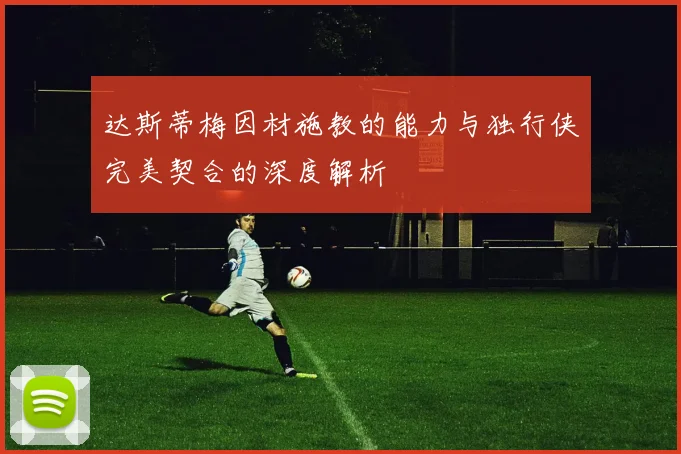 达斯蒂梅因材施教的能力与独行侠完美契合的深度解析