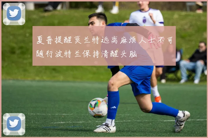 夏普提醒莫兰特远离麻烦人士不可随行波特兰保持清醒头脑
