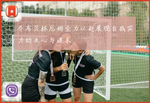 乔布贝林厄姆全力以赴展现自我实力的决心与追求