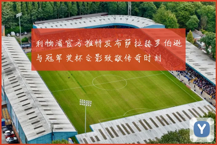 利物浦官方推特发布萨拉赫罗伯逊与冠军奖杯合影致敬传奇时刻