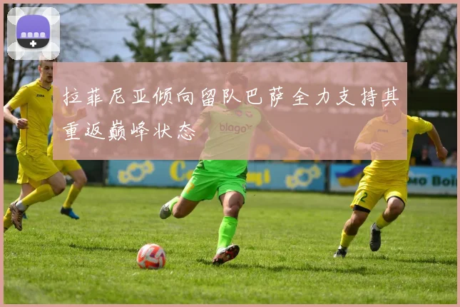 拉菲尼亚倾向留队巴萨全力支持其重返巅峰状态