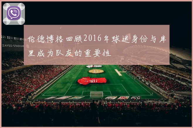 伦德博格回顾2016年球迷身份与库里成为队友的重要性