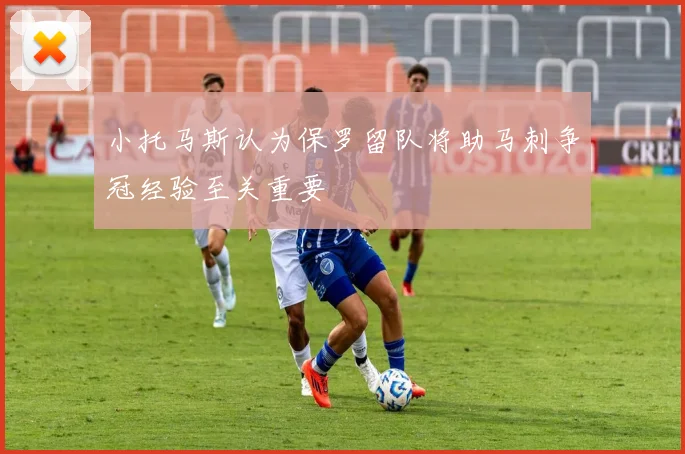 小托马斯认为保罗留队将助马刺争冠经验至关重要