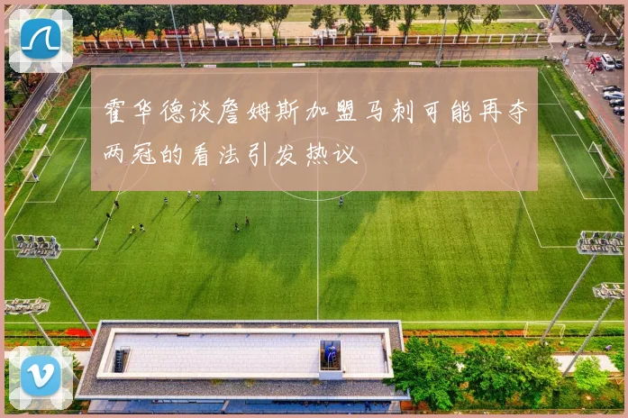 霍华德谈詹姆斯加盟马刺可能再夺两冠的看法引发热议